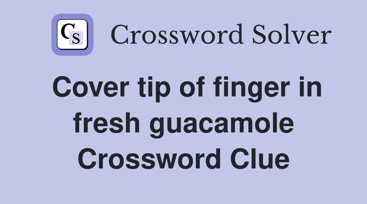 Cover tip of finger in fresh guacamole Crossword Clue Answers
